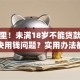 看这里！未满18岁不能贷款该怎么解决用钱问题？实用办法都在这了