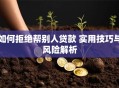 如何拒绝帮别人贷款 实用技巧与风险解析