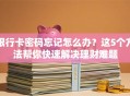 银行卡密码忘记怎么办？这5个方法帮你快速解决理财难题