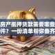 办理房产抵押贷款需要哪些材料和证件？一份清单帮你备齐，顺利办理不费事！