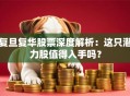 复旦复华股票深度解析：这只潜力股值得入手吗？