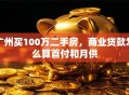 广州买100万二手房，商业贷款怎么算首付和月供