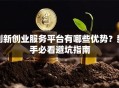 创新创业服务平台有哪些优势？新手必看避坑指南