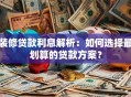 装修贷款利息解析：如何选择最划算的贷款方案？