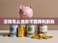 没钱怎么贷款才能顺利到账