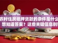 农村住房抵押贷款的条件是什么？想知道答案？这些关键信息别错过