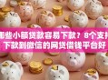 哪些小额贷款容易下款？8个支持下款到微信的网贷借钱平台好