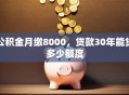 公积金月缴8000，贷款30年能贷多少额度