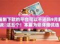 强制下款的平台可以不还吗9月解说​这五个！本篇为您详细优选！