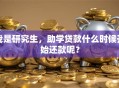 我是研究生，助学贷款什么时候开始还款呢？