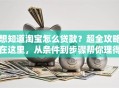 想知道淘宝怎么贷款？超全攻略在这里，从条件到步骤帮你理得明明白白