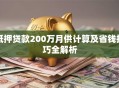 抵押贷款200万月供计算及省钱技巧全解析