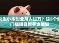 女生小本创业月入过万？这5个低门槛项目新手也能做