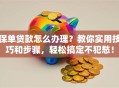 保单贷款怎么办理？教你实用技巧和步骤，轻松搞定不犯愁！