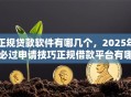 正规贷款软件有哪几个，2025年必过申请技巧正规借款平台有哪几个