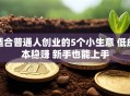 适合普通人创业的5个小生意 低成本稳赚 新手也能上手