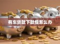 有车贷款下款慢怎么办