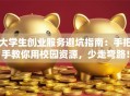 大学生创业服务避坑指南：手把手教你用校园资源，少走弯路！