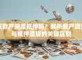 贷款产调是抵押吗？解析房产调查与抵押流程的关键区别