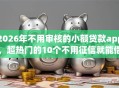 2026年不用审核的小额贷款app，超热门的10个不用征信就能借钱的平台推荐