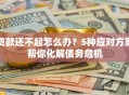 贷款还不起怎么办？5种应对方案帮你化解债务危机