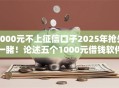 1000元不上征信口子2025年抢先一睹！论述五个1000元借钱软件不上征信