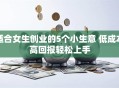 适合女生创业的5个小生意 低成本高回报轻松上手