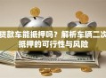 贷款车能抵押吗？解析车辆二次抵押的可行性与风险