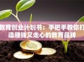 教育创业计划书：手把手教你打造赚钱又走心的教育品牌