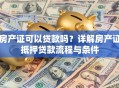 房产证可以贷款吗？详解房产证抵押贷款流程与条件