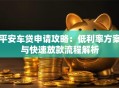 平安车贷申请攻略：低利率方案与快速放款流程解析