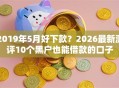 2019年5月好下款？2026最新测评10个黑户也能借款的口子