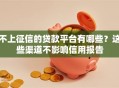 不上征信的贷款平台有哪些？这些渠道不影响信用报告
