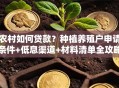 农村如何贷款？种植养殖户申请条件+低息渠道+材料清单全攻略