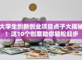 大学生创新创业项目点子大揭秘！这10个创意助你轻松起步