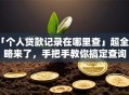「个人贷款记录在哪里查」超全攻略来了，手把手教你搞定查询