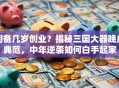 刘备几岁创业？揭秘三国大器晚成典范，中年逆袭如何白手起家