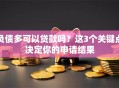 负债多可以贷款吗？这3个关键点决定你的申请结果