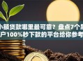 小额贷款哪里最可靠？盘点7个黑户100%秒下款的平台给你参考