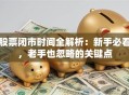 股票闭市时间全解析：新手必看，老手也忽略的关键点