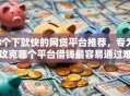 8个下款快的网贷平台推荐，专为攻克哪个平台借钱最容易通过难题