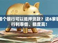 哪个银行可以抵押贷款？这6家银行利率低、额度高！