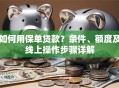 如何用保单贷款？条件、额度及线上操作步骤详解
