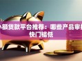 小额贷款平台推荐：哪些产品审批快门槛低