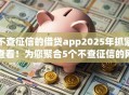 不查征信的借贷app2025年抓紧查看!为您聚合5个不查征信的网贷平台借钱 不查征信的借贷app2025年抓紧查看!为您聚合5个不查征信的网贷平台借钱