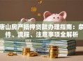 唐山房产抵押贷款办理指南：条件、流程、注意事项全解析