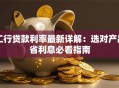 工行贷款利率最新详解：选对产品省利息必看指南