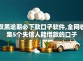 双黑逾期必下款口子软件,全网收集5个失信人能借款的口子