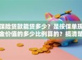 保险贷款能贷多少？是按保单现金价值的多少比例算的？搞清楚这些让你申请不吃亏