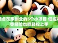 适合在家创业的5个小项目 低成本零经验也能轻松上手